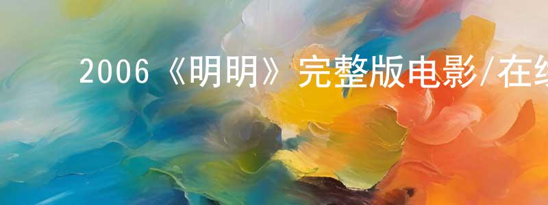 影视迷邓长春的个人博客,2006《明明》完整版电影/在线观看/百度云-美剧天堂